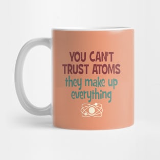 You can't trust atoms.  They make up everything! Mug